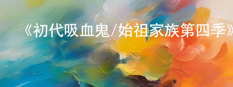曹振明發布《初代吸血鬼/始祖家族第四季》迅雷下載/在線觀看-魔幻科幻-美劇天堂